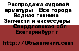 Распродажа судовой арматуры - Все города Водная техника » Запчасти и аксессуары   . Свердловская обл.,Екатеринбург г.